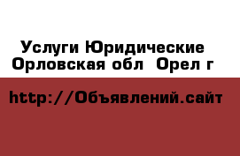 Услуги Юридические. Орловская обл.,Орел г.